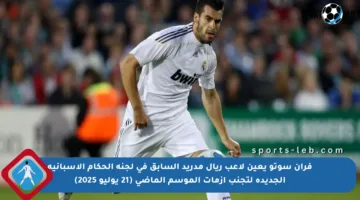 فران سوتو يعين لاعب ريال مدريد السابق في لجنة الحكام الإسبانية الجديدة لتجنب أزمات الموسم الماضي (21 يوليو 2025)